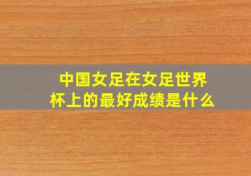 中国女足在女足世界杯上的最好成绩是什么