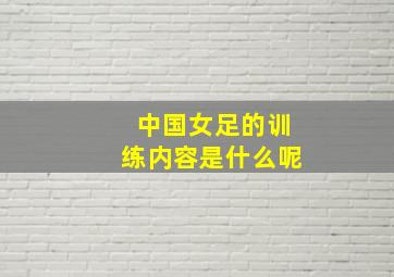 中国女足的训练内容是什么呢