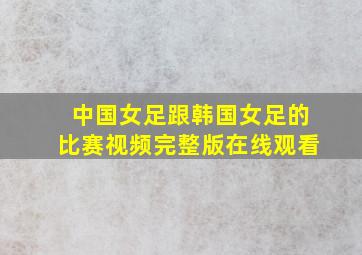 中国女足跟韩国女足的比赛视频完整版在线观看