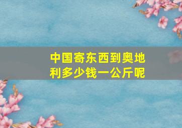 中国寄东西到奥地利多少钱一公斤呢