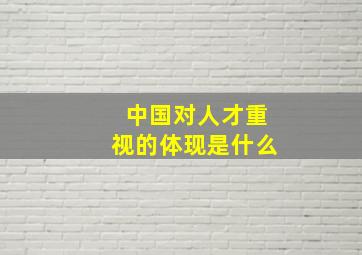 中国对人才重视的体现是什么