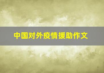 中国对外疫情援助作文