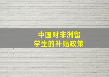 中国对非洲留学生的补贴政策