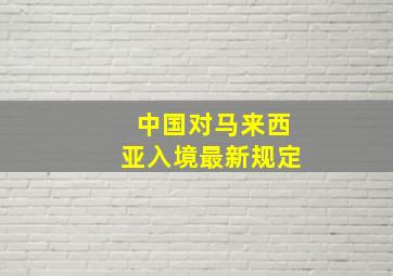 中国对马来西亚入境最新规定