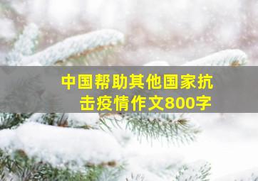 中国帮助其他国家抗击疫情作文800字