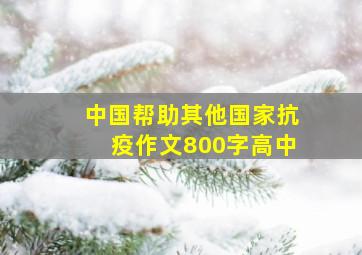 中国帮助其他国家抗疫作文800字高中