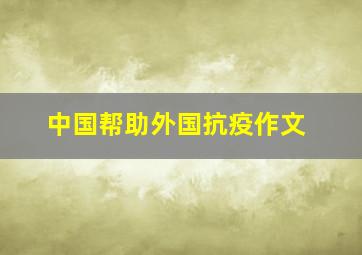 中国帮助外国抗疫作文