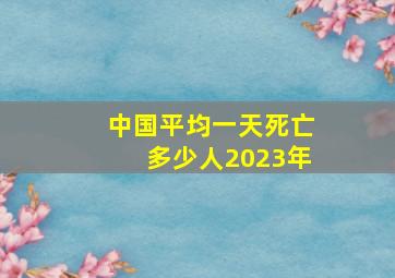 中国平均一天死亡多少人2023年