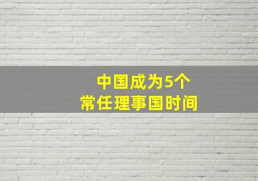 中国成为5个常任理事国时间