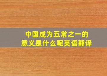 中国成为五常之一的意义是什么呢英语翻译