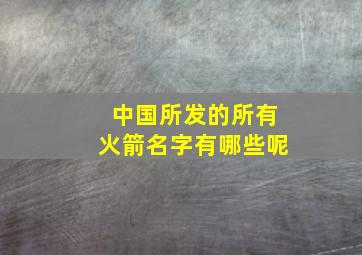 中国所发的所有火箭名字有哪些呢