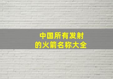 中国所有发射的火箭名称大全