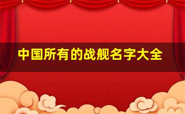 中国所有的战舰名字大全