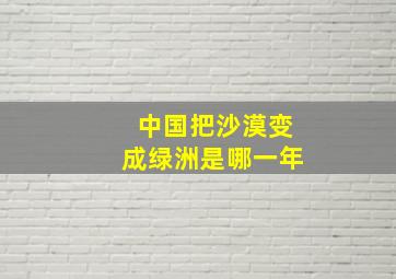 中国把沙漠变成绿洲是哪一年