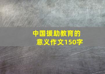 中国援助教育的意义作文150字