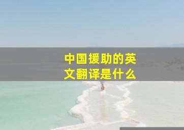 中国援助的英文翻译是什么