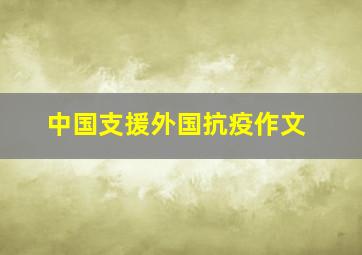 中国支援外国抗疫作文