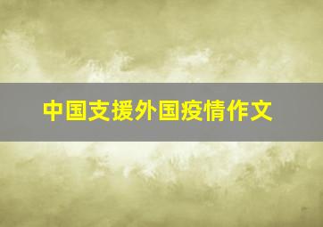 中国支援外国疫情作文