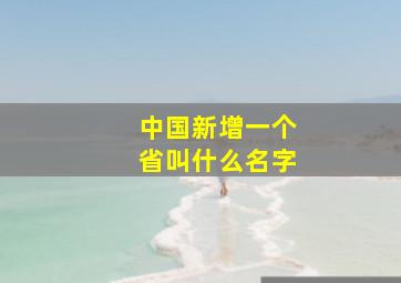 中国新增一个省叫什么名字