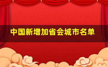 中国新增加省会城市名单