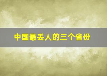 中国最丢人的三个省份