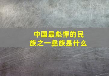 中国最彪悍的民族之一彝族是什么