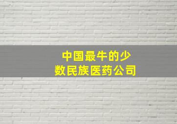 中国最牛的少数民族医药公司