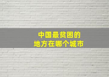 中国最贫困的地方在哪个城市