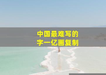 中国最难写的字一亿画复制