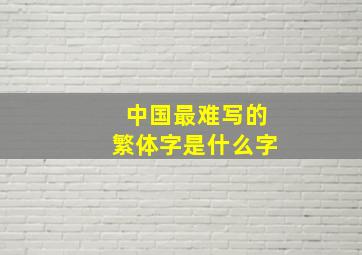 中国最难写的繁体字是什么字