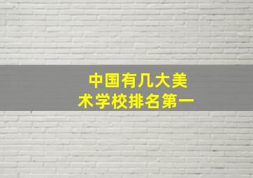 中国有几大美术学校排名第一