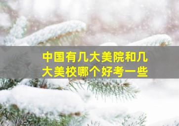 中国有几大美院和几大美校哪个好考一些