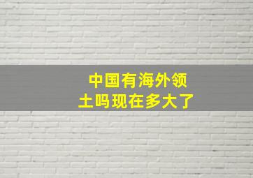 中国有海外领土吗现在多大了