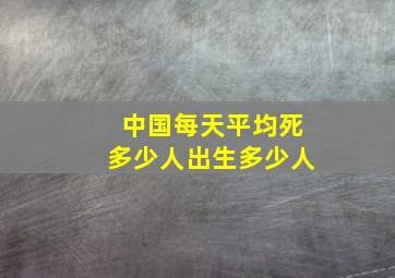 中国每天平均死多少人出生多少人