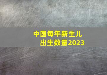 中国每年新生儿出生数量2023