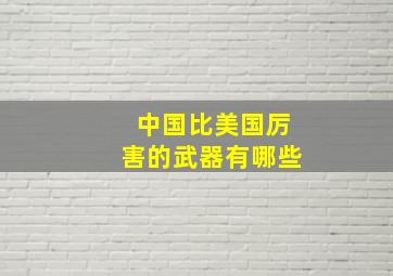 中国比美国厉害的武器有哪些