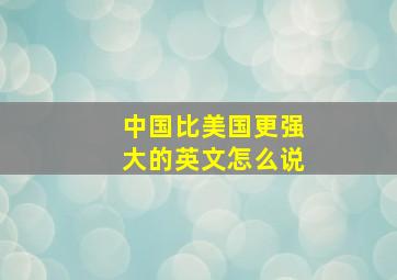 中国比美国更强大的英文怎么说