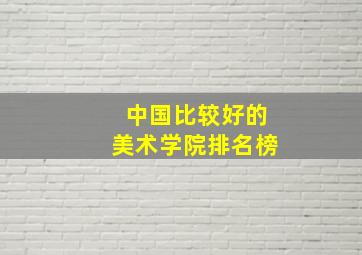 中国比较好的美术学院排名榜