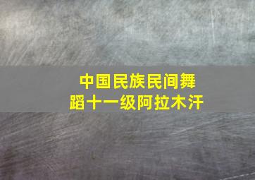 中国民族民间舞蹈十一级阿拉木汗