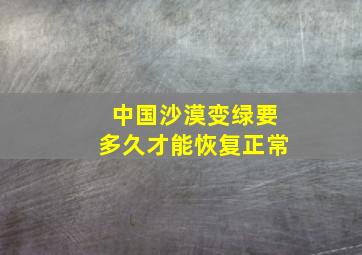 中国沙漠变绿要多久才能恢复正常