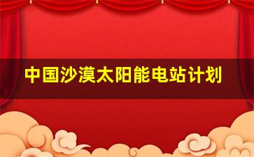 中国沙漠太阳能电站计划