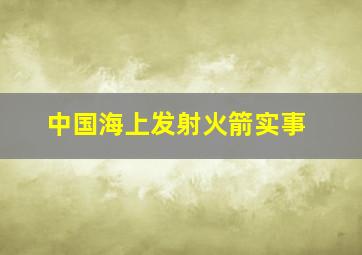 中国海上发射火箭实事