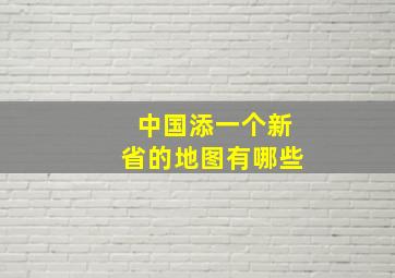 中国添一个新省的地图有哪些