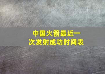 中国火箭最近一次发射成功时间表