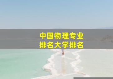 中国物理专业排名大学排名