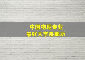 中国物理专业最好大学是哪所