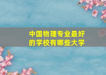 中国物理专业最好的学校有哪些大学