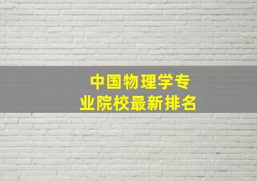 中国物理学专业院校最新排名