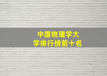 中国物理学大学排行榜前十名