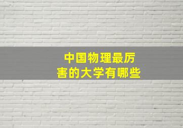 中国物理最厉害的大学有哪些